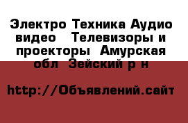 Электро-Техника Аудио-видео - Телевизоры и проекторы. Амурская обл.,Зейский р-н